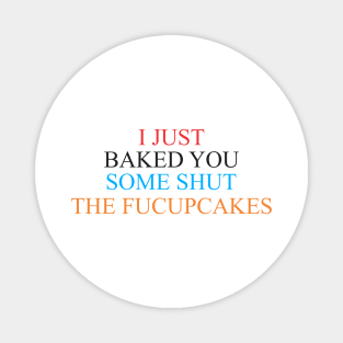 i just baked you some shut the fucupcakes Magnet